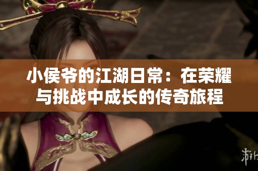 小侯爷的江湖日常：在荣耀与挑战中成长的传奇旅程