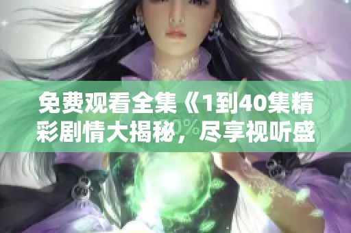 免费观看全集《1到40集精彩剧情大揭秘，尽享视听盛宴》