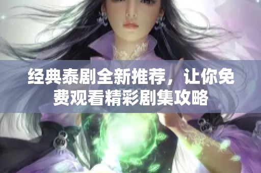 经典泰剧全新推荐，让你免费观看精彩剧集攻略