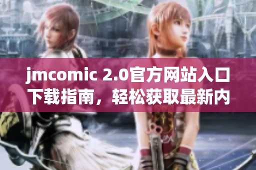 jmcomic 2.0官方网站入口下载指南，轻松获取最新内容