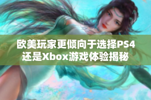 欧美玩家更倾向于选择PS4还是Xbox游戏体验揭秘