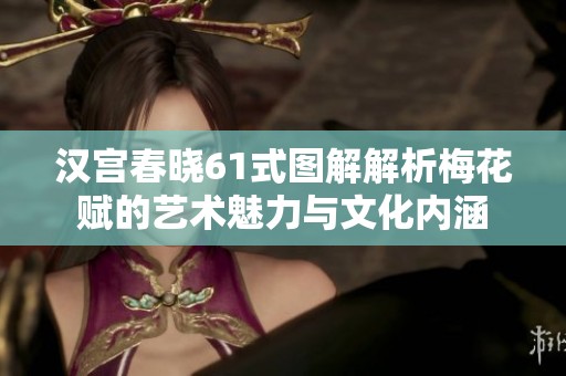汉宫春晓61式图解解析梅花赋的艺术魅力与文化内涵