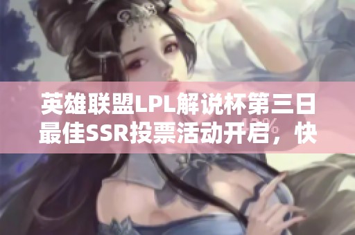 英雄联盟LPL解说杯第三日最佳SSR投票活动开启，快来参与！
