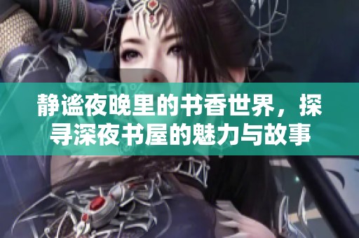 静谧夜晚里的书香世界，探寻深夜书屋的魅力与故事