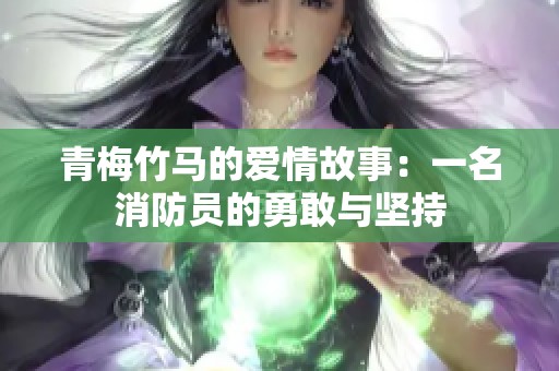 青梅竹马的爱情故事：一名消防员的勇敢与坚持