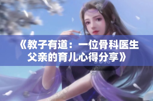 《教子有道：一位骨科医生父亲的育儿心得分享》