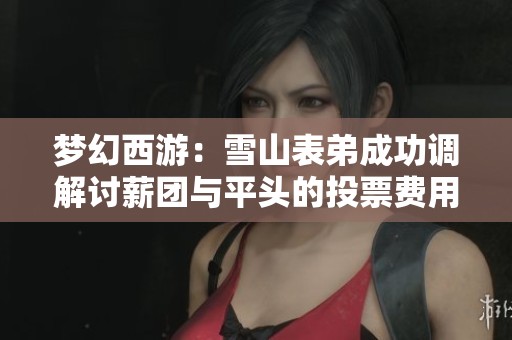 梦幻西游：雪山表弟成功调解讨薪团与平头的投票费用纠纷