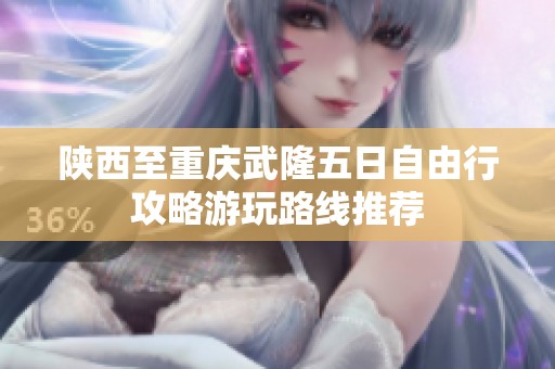 陕西至重庆武隆五日自由行攻略游玩路线推荐