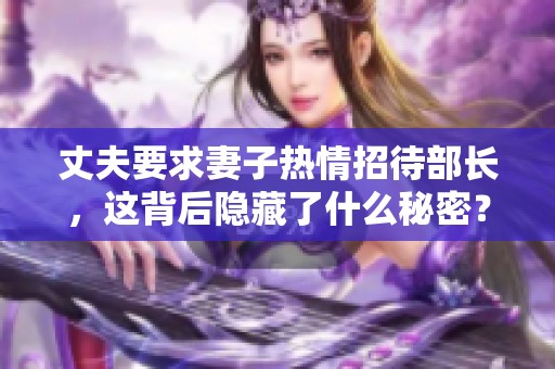 丈夫要求妻子热情招待部长，这背后隐藏了什么秘密？