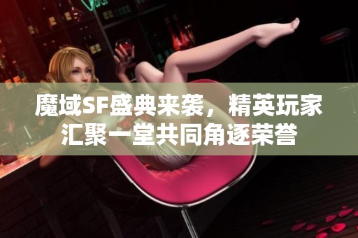 魔域SF盛典来袭，精英玩家汇聚一堂共同角逐荣誉