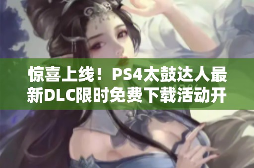 惊喜上线！PS4太鼓达人最新DLC限时免费下载活动开启