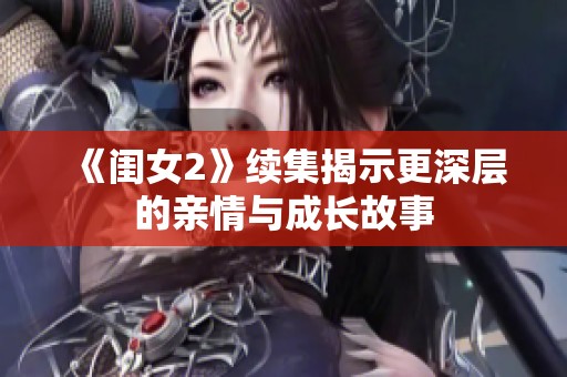 《闺女2》续集揭示更深层的亲情与成长故事