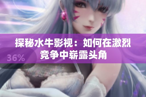 探秘水牛影视：如何在激烈竞争中崭露头角