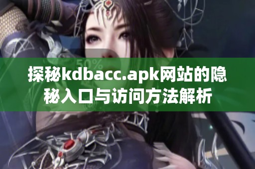 探秘kdbacc.apk网站的隐秘入口与访问方法解析