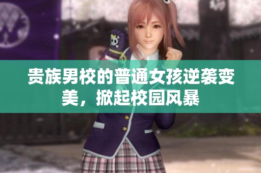 贵族男校的普通女孩逆袭变美，掀起校园风暴