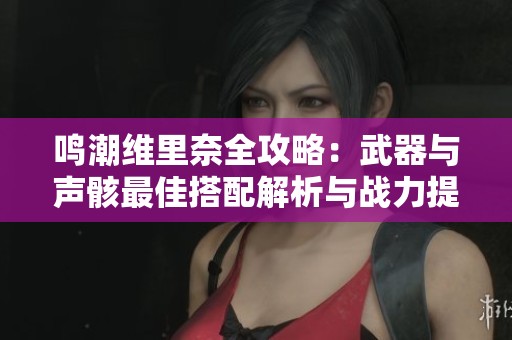 鸣潮维里奈全攻略：武器与声骸最佳搭配解析与战力提升策略