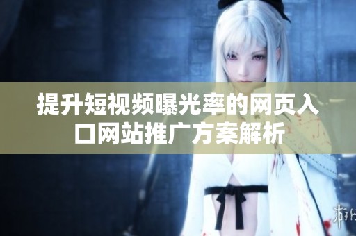 提升短视频曝光率的网页入口网站推广方案解析