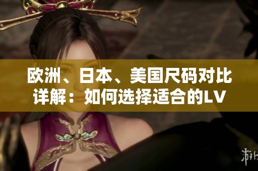 欧洲、日本、美国尺码对比详解：如何选择适合的LV鞋款