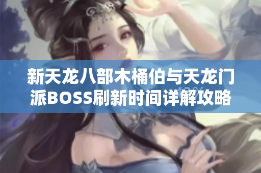 新天龙八部木桶伯与天龙门派BOSS刷新时间详解攻略