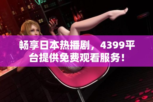 畅享日本热播剧，4399平台提供免费观看服务！