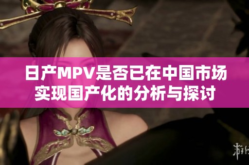 日产MPV是否已在中国市场实现国产化的分析与探讨