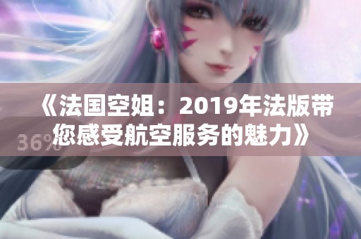《法国空姐：2019年法版带您感受航空服务的魅力》