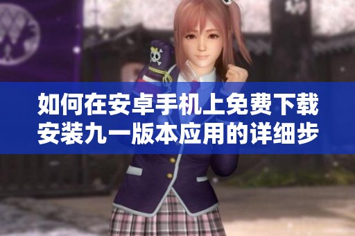 如何在安卓手机上免费下载安装九一版本应用的详细步骤