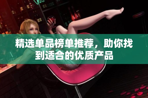 精选单品榜单推荐，助你找到适合的优质产品