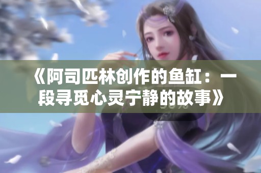 《阿司匹林创作的鱼缸：一段寻觅心灵宁静的故事》