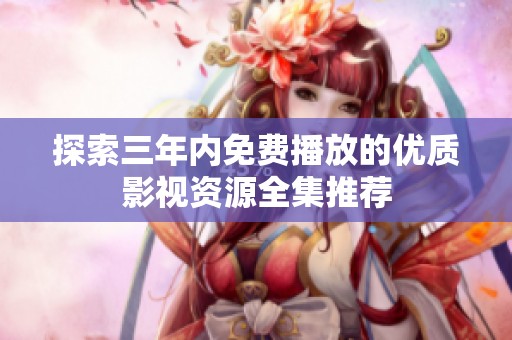 探索三年内免费播放的优质影视资源全集推荐