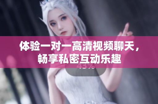 体验一对一高清视频聊天，畅享私密互动乐趣