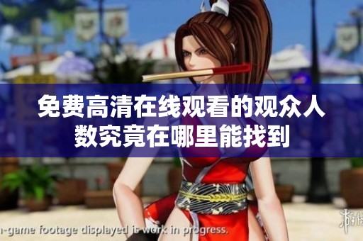 免费高清在线观看的观众人数究竟在哪里能找到