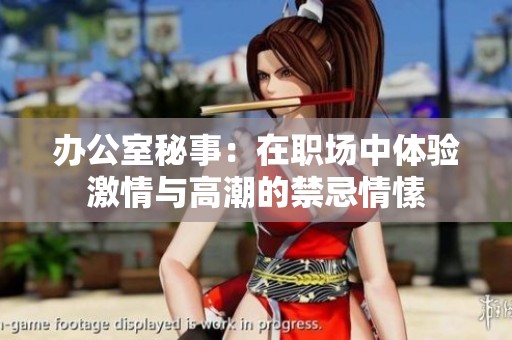 办公室秘事：在职场中体验激情与高潮的禁忌情愫