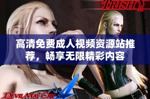 高清免费成人视频资源站推荐，畅享无限精彩内容
