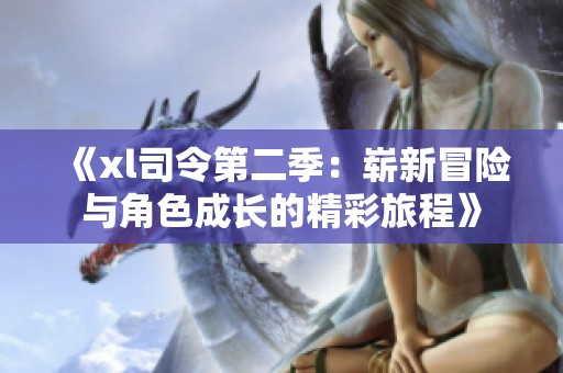 《xl司令第二季：崭新冒险与角色成长的精彩旅程》