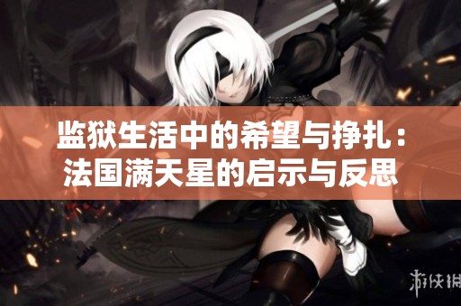 监狱生活中的希望与挣扎：法国满天星的启示与反思