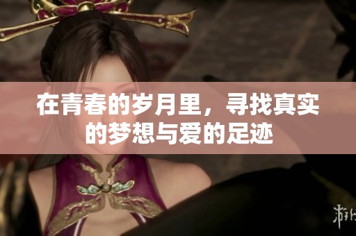 在青春的岁月里，寻找真实的梦想与爱的足迹