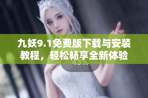九妖9.1免费版下载与安装教程，轻松畅享全新体验