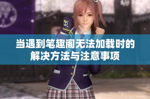 当遇到笔趣阁无法加载时的解决方法与注意事项