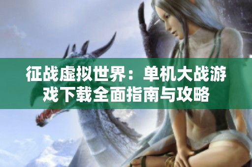 征战虚拟世界：单机大战游戏下载全面指南与攻略