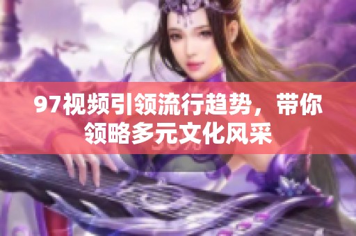 97视频引领流行趋势，带你领略多元文化风采
