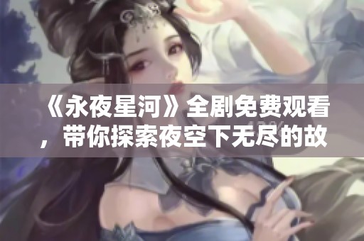 《永夜星河》全剧免费观看，带你探索夜空下无尽的故事