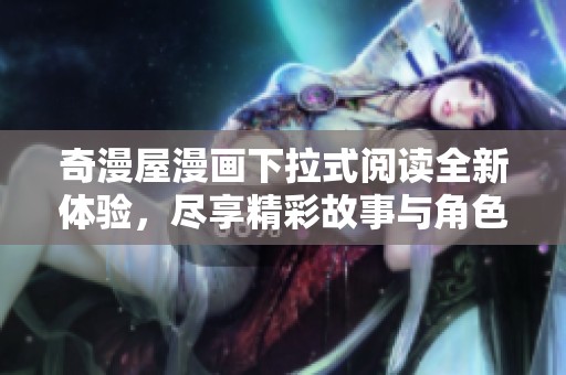 奇漫屋漫画下拉式阅读全新体验，尽享精彩故事与角色魅力
