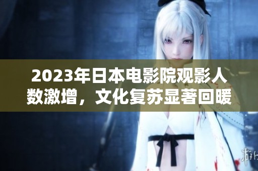 2023年日本电影院观影人数激增，文化复苏显著回暖