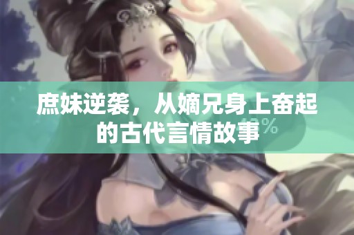 庶妹逆袭，从嫡兄身上奋起的古代言情故事