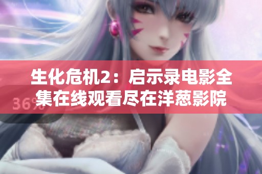 生化危机2：启示录电影全集在线观看尽在洋葱影院