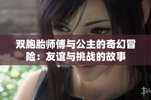 双胞胎师傅与公主的奇幻冒险：友谊与挑战的故事