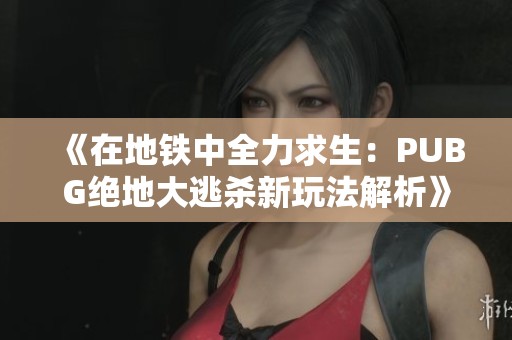 《在地铁中全力求生：PUBG绝地大逃杀新玩法解析》