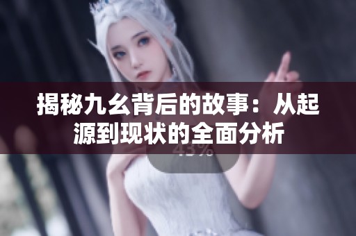 揭秘九幺背后的故事：从起源到现状的全面分析