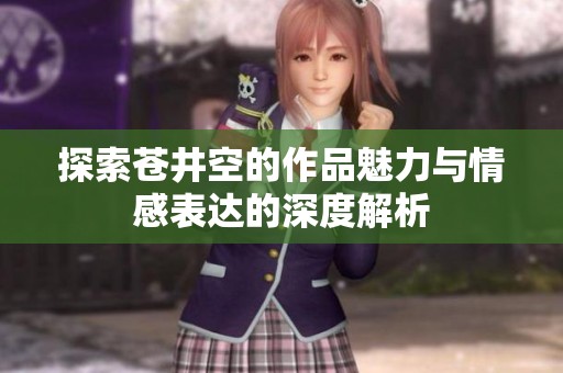 探索苍井空的作品魅力与情感表达的深度解析